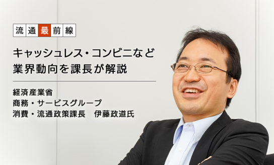 流通最前線 経済産業省 商務・サービスグループ 消費・流通政策課長　伊藤政道氏